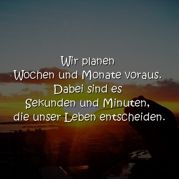 Wir planen Wochen und Monate voraus. Dabei sind es Sekunden und Minuten, die unser Leben entscheiden.