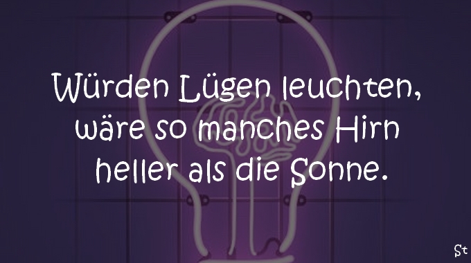 Würden Lügen leuchten, wäre so manches Hirn heller als die Sonne.