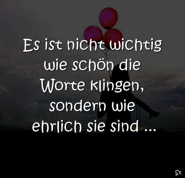 Es ist nicht wichtig,
wie schön die Worte klingen,
sondern wie ehrlich sie sind ...