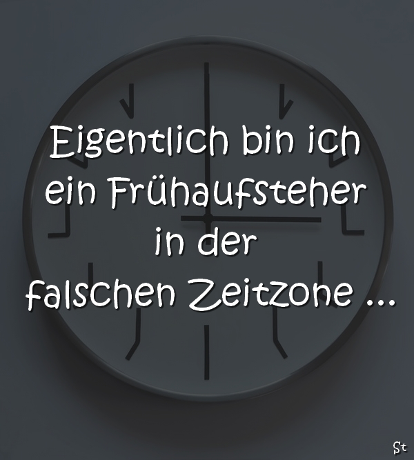 Eigentlich bin ich ein Frühaufsteher in der falschen Zeitzone …

