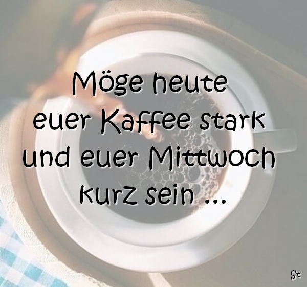 Mittwochgruß Möge euer Kaffee stark und der Mittwoch kurz sein