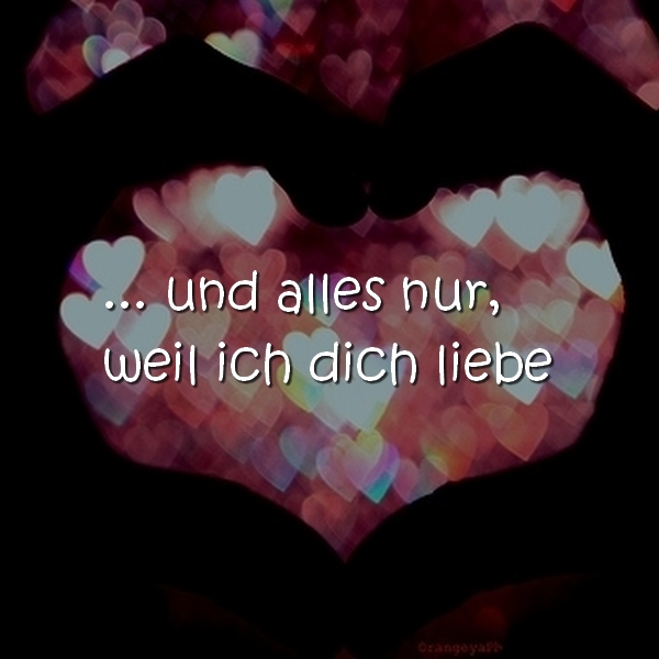 ... und alles nur, weil ich dich liebe