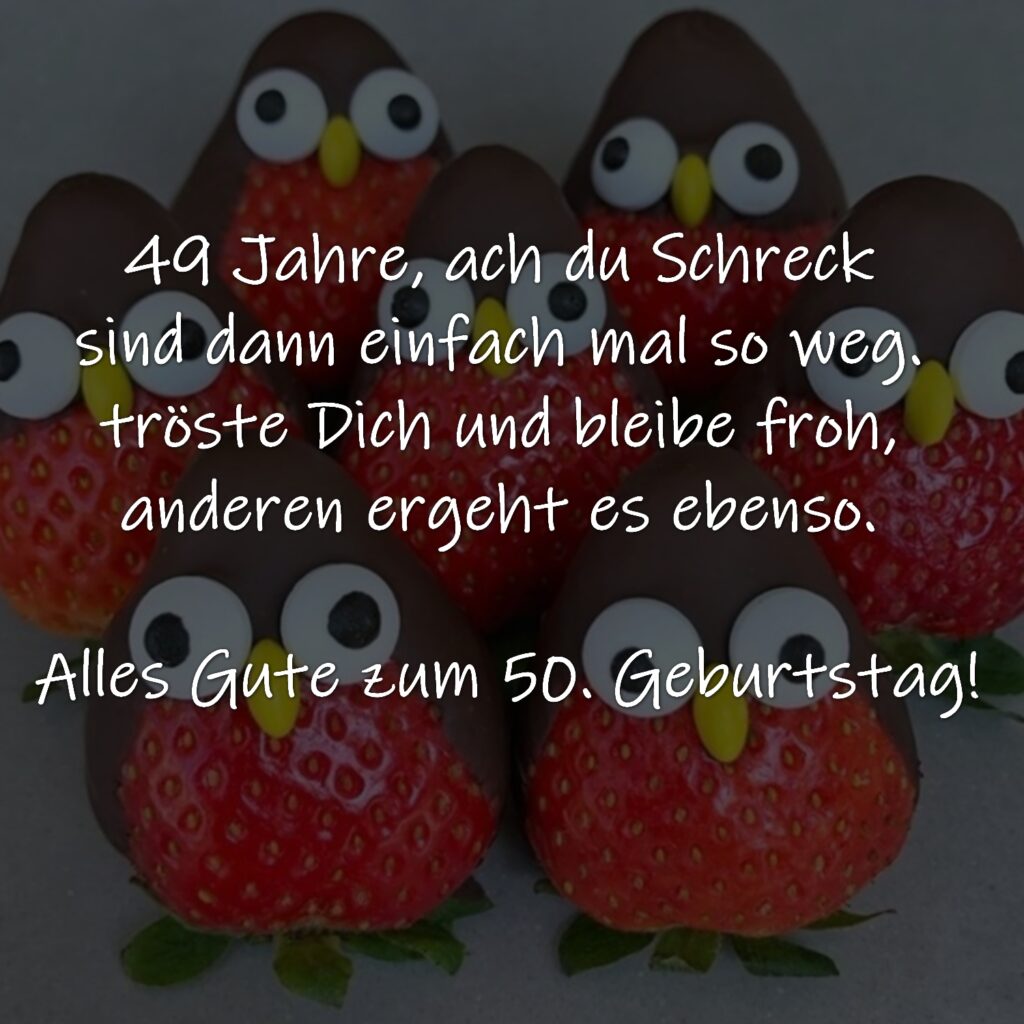 49 Jahre, ach du Schreck  sind dann einfach mal so weg.  tröste Dich und bleibe froh,  anderen ergeht es ebenso.  Alles Gute zum 50. Geburtstag!