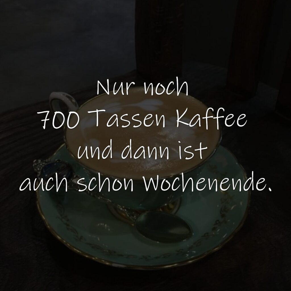 Nur noch 700 Tassen Kaffee und dann ist auch schon Wochenende.