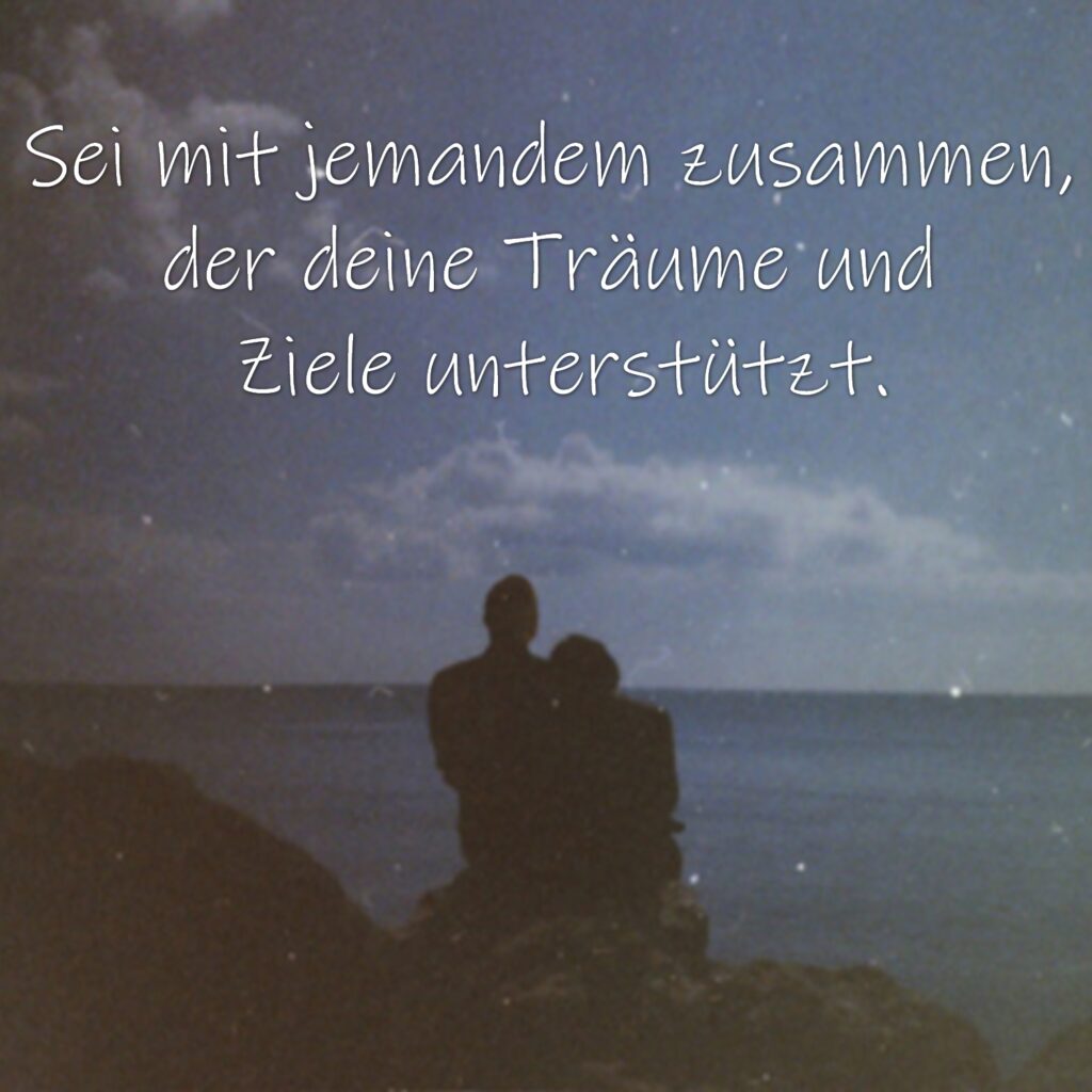 Sei mit jemandem zusammen, der deine Träume und Ziele unterstützt.