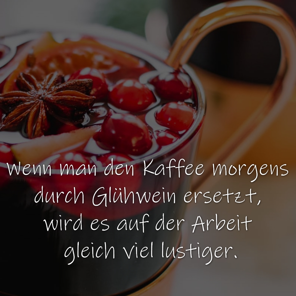 Wenn man den Kaffee morgens durch Glühwein ersetzt, wird es auf der Arbeit gleich viel lustiger.