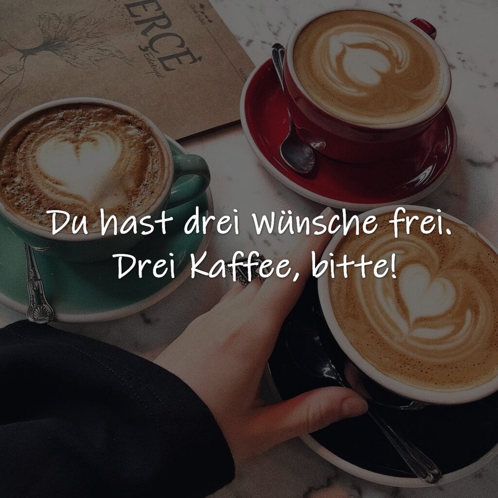 Du hast drei Wünsche frei. 
Drei Kaffee, bitte!