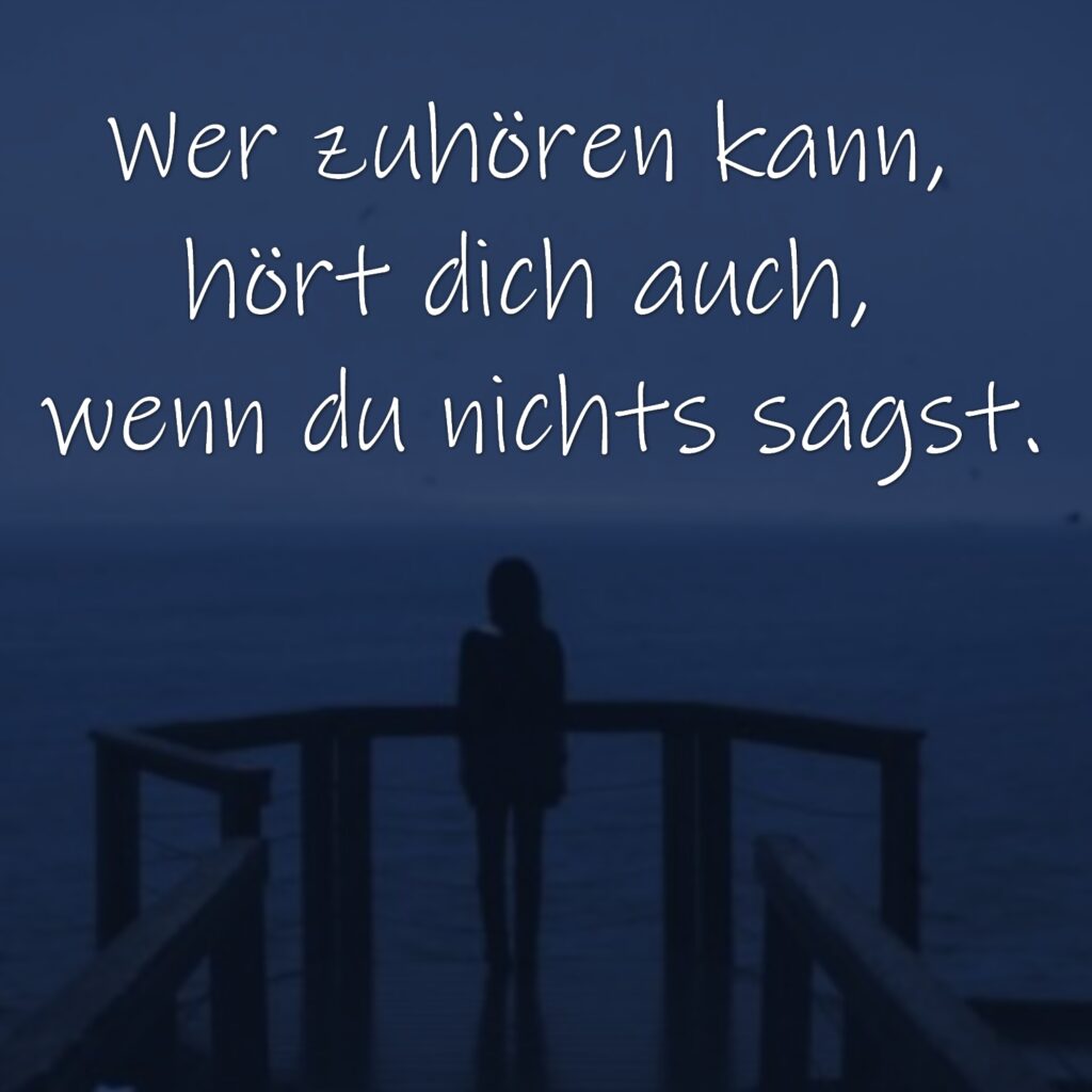 Wer zuhören kann, hört dich auch, wenn du nichts sagst.
