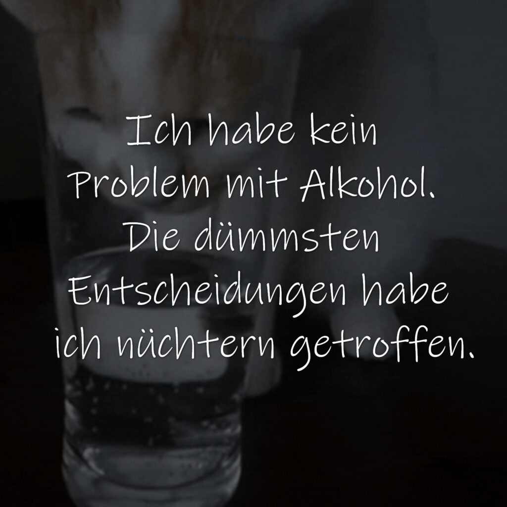 Ich habe kein Problem mit Alkohol. Die dümmsten Entscheidungen habe ich nüchtern getroffen.