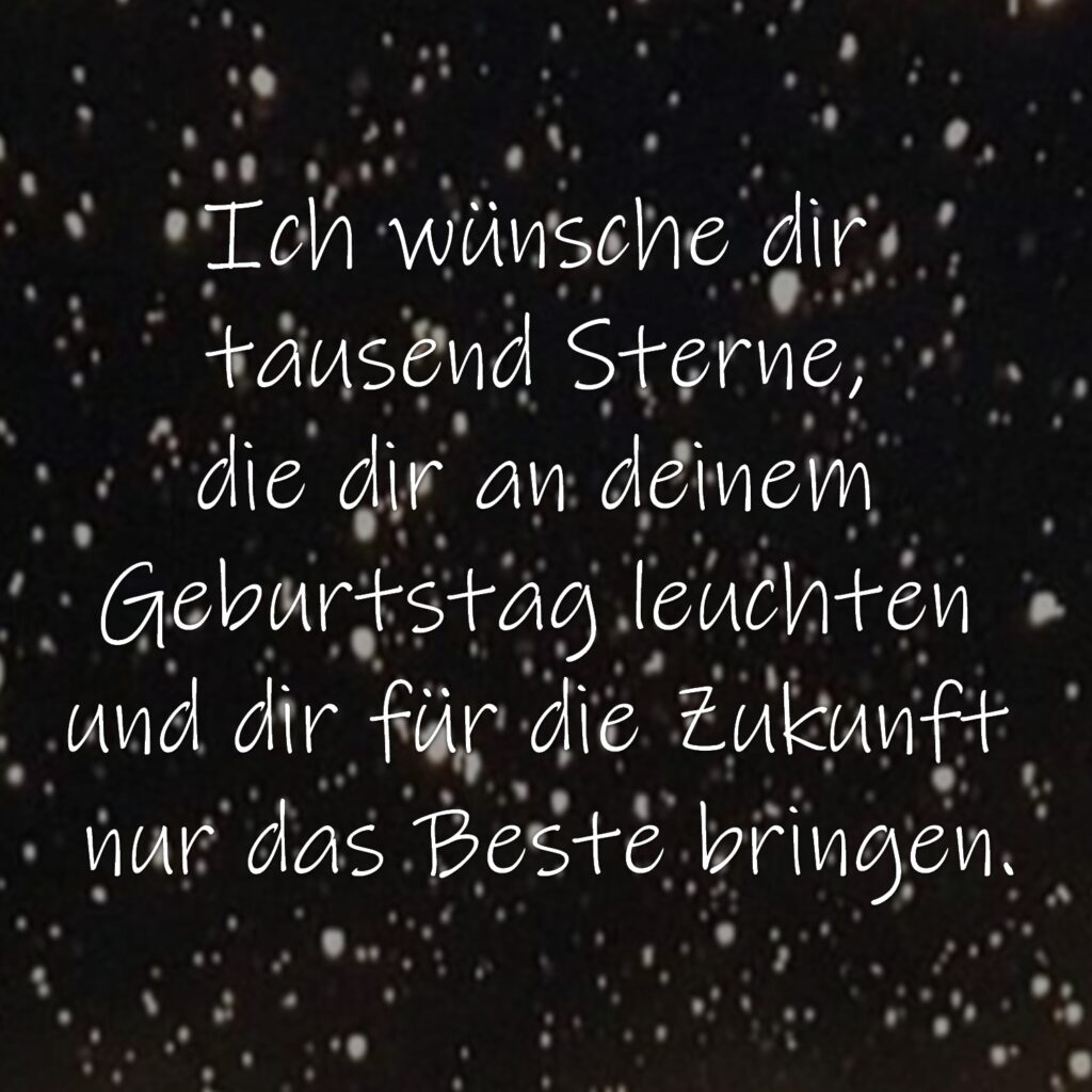 Ich wünsche dir tausend Sterne, die dir an deinem Geburtstag leuchten und dir für die Zukunft nur das Beste bringen.