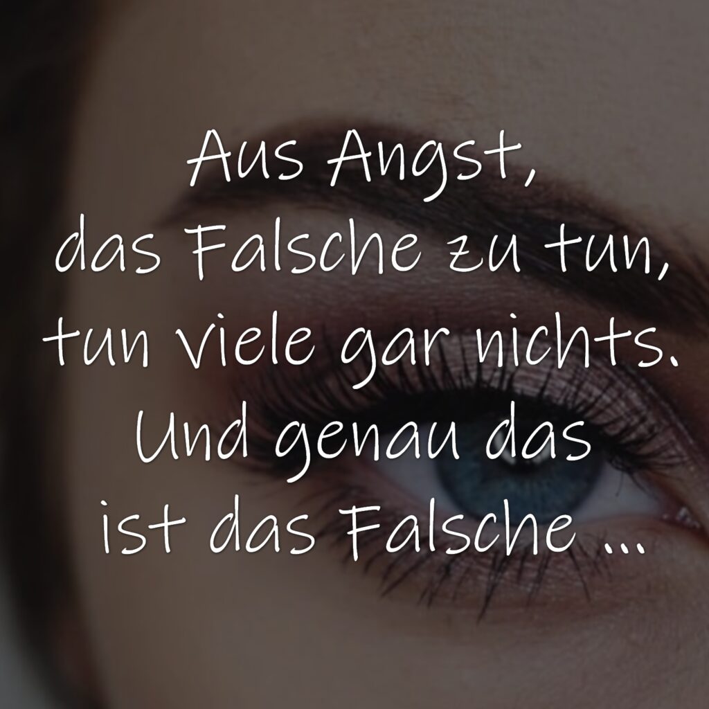 Aus Angst, das Falsche zu tun, tun viele gar nichts. Und genau das ist das Falsche.