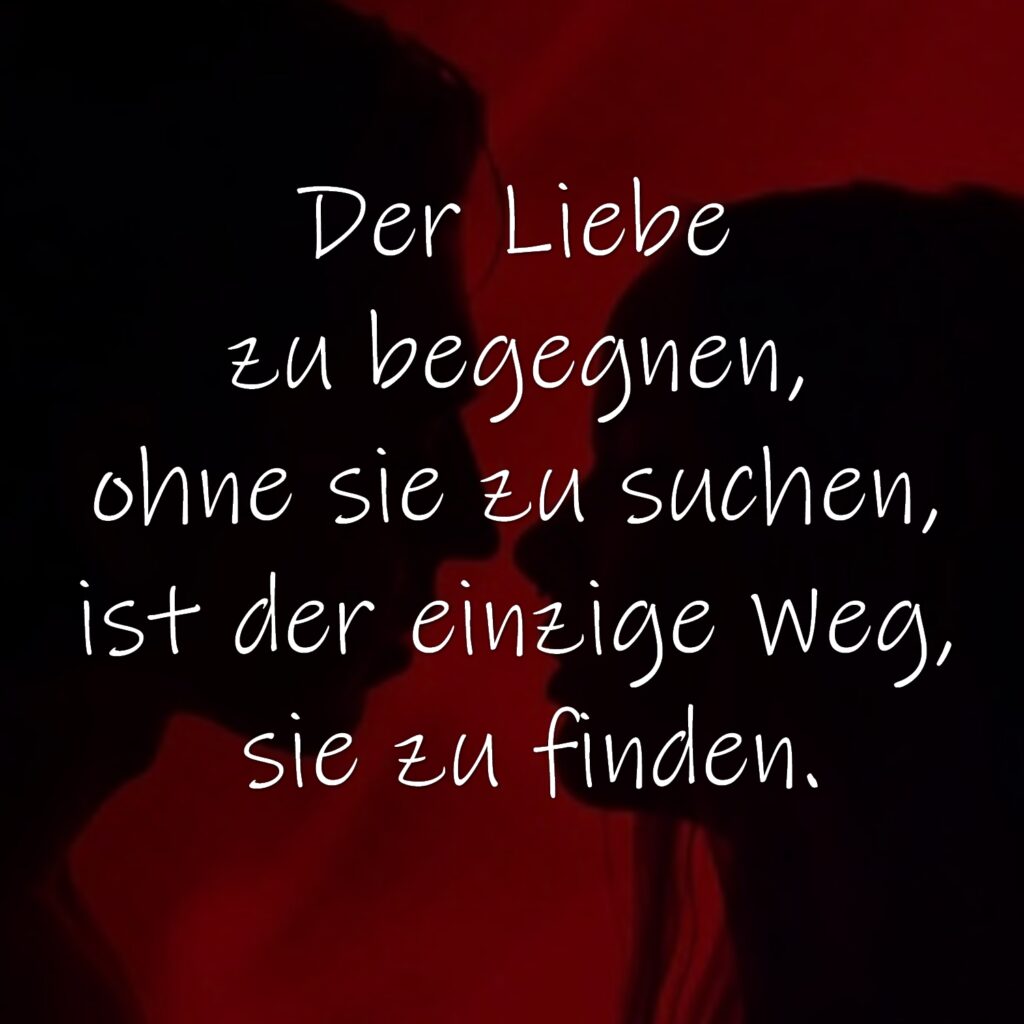 Der Liebe zu begegnen, ohne sie zu suchen, ist der einzige Weg, sie zu finden.