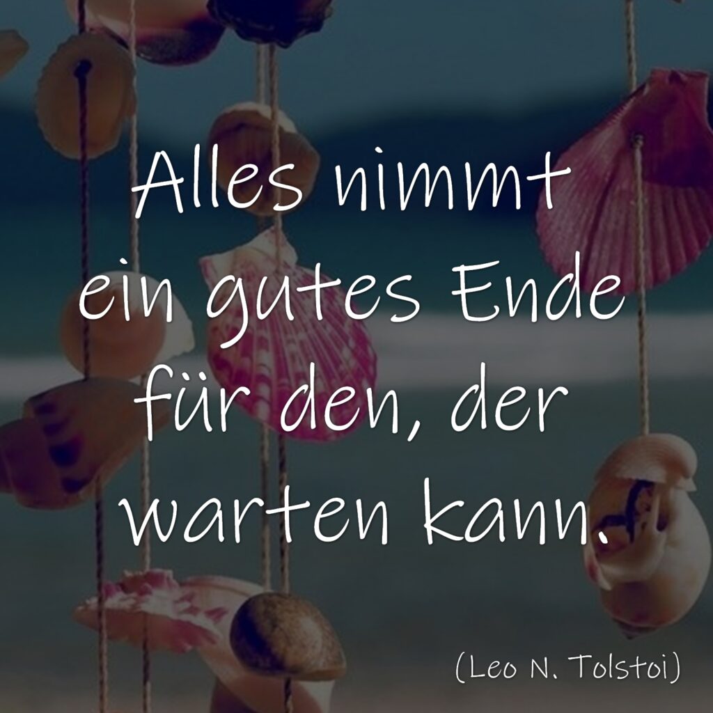 Alles nimmt ein gutes Ende für den, der warten kann. Leo N. Tolstoi Zitat