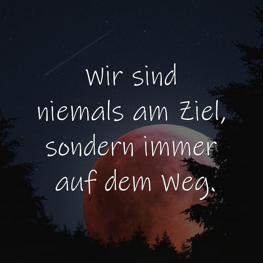 Wir sind niemals am Ziel, sondern immer auf dem Weg.