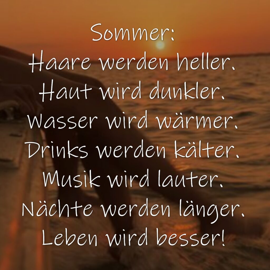 Sommer: Haare werden heller. Haut wird dunkler. Wasser wird wärmer. Drinks werden kälter. Musik wird lauter. Nächte werden länger. Leben wird besser!