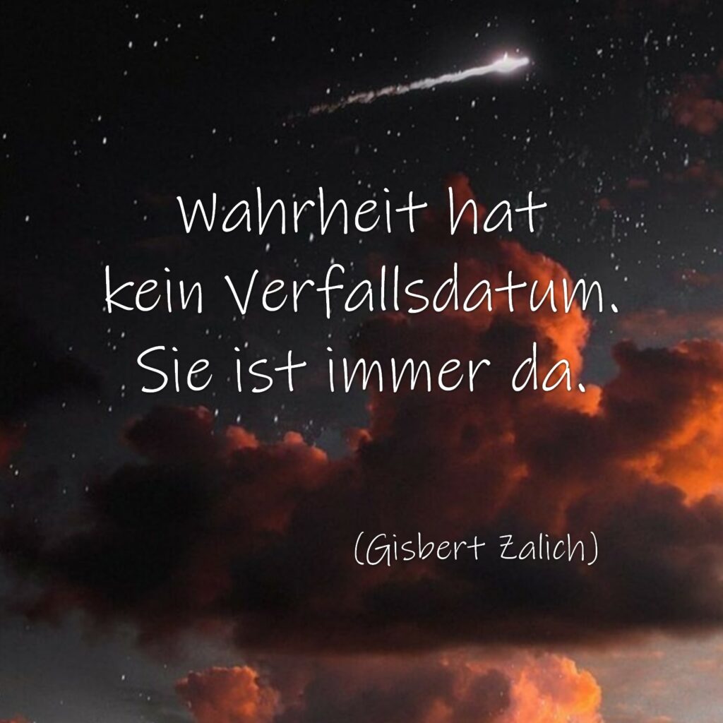 Wahrheit hat kein Verfallsdatum. Sie ist immer da. (Gisbert Zalich)