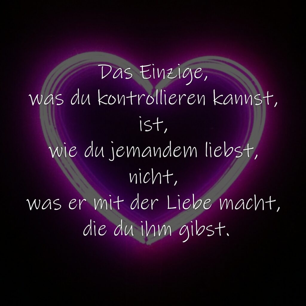 Das Einzige, was du kontrollieren kannst, ist, wie du jemandem liebst, nicht, was er mit der Liebe macht, die du ihm gibst.