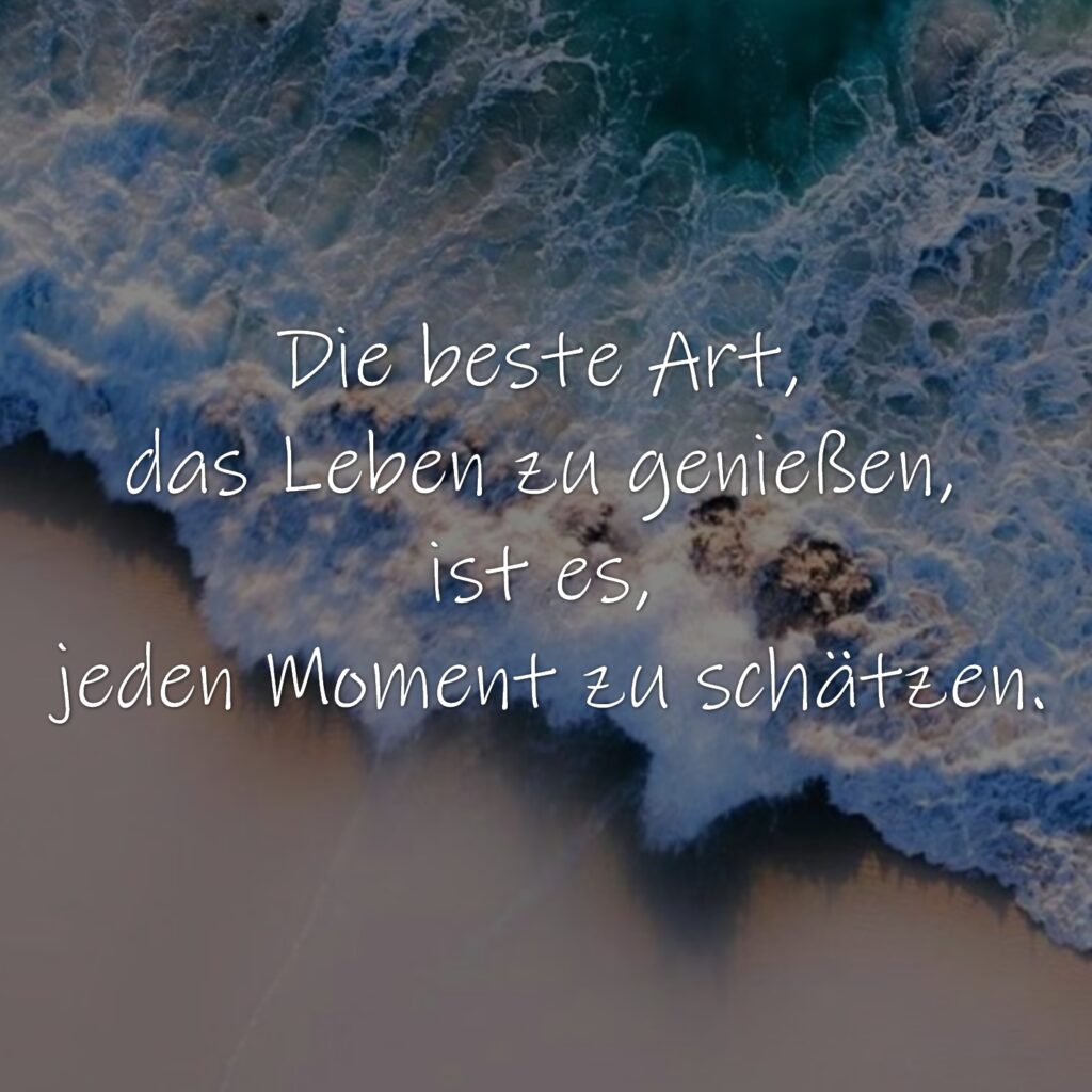 Die beste Art, das Leben zu genießen, ist es, jeden Moment zu schätzen.