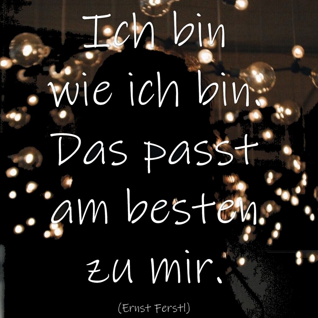 Ich bin wie ich bin. Das passt am besten zu mir. 
Ernst Ferstl