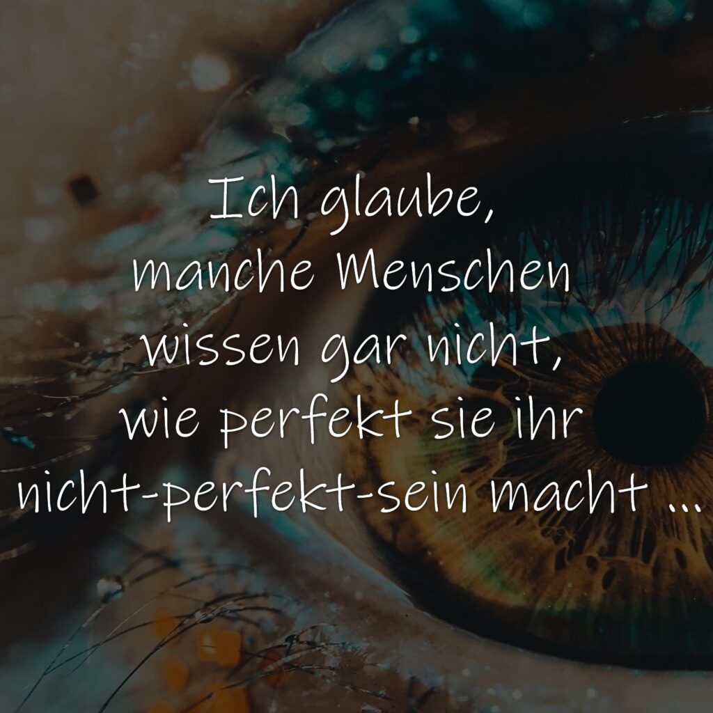 Ich glaube, manche Menschen wissen gar nicht, wie perfekt sie ihr nicht-perfekt-sein macht ...