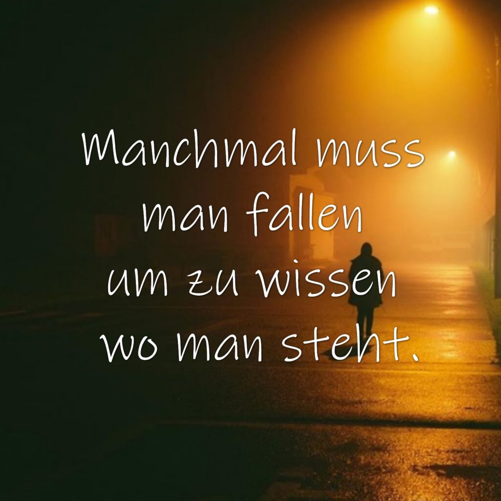 Manchmal muss man fallen um zu wissen wo man steht.