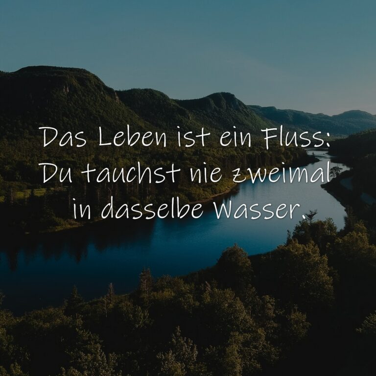 Das Leben ist ein Fluss Du tauchst nie zweimal in dasselbe Wasser